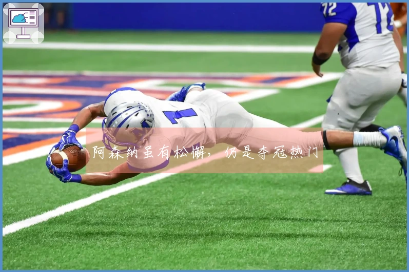 阿森纳虽有松懈，仍是夺冠热门