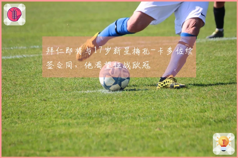 拜仁即将与17岁新星梅孔-卡多佐续签合同，他渴望征战欧冠