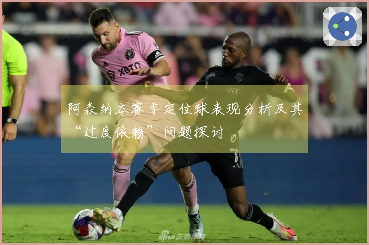 阿森纳本赛季定位球表现分析及其“过度依赖”问题探讨
