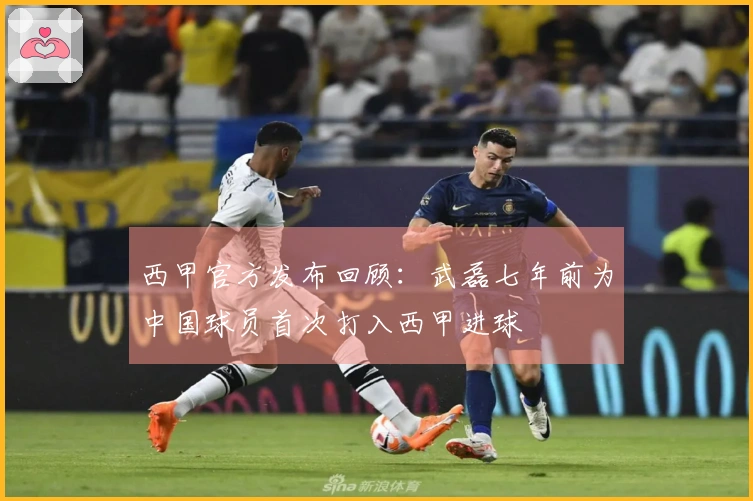 西甲官方发布回顾：武磊七年前为中国球员首次打入西甲进球