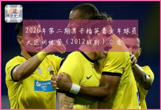 2026年第二期男子精英青少年球员大区训练营（2012班别）公告