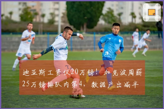 迪亚斯工资仅20万镑！加克波周薪25万镑排队内第4，数据产出减半