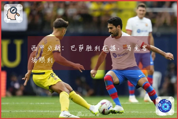 西甲分析:巴萨胜利在握,马竞客场顺利