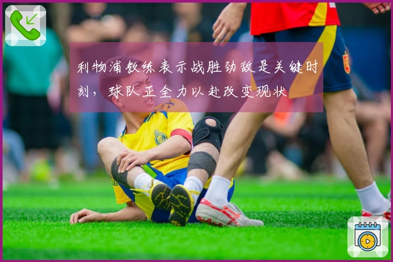 利物浦教练表示战胜劲敌是关键时刻，球队正全力以赴改变现状