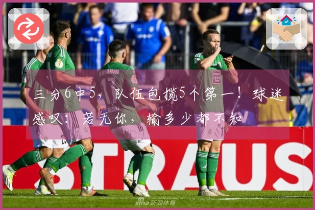 三分6中5,队伍包揽5个第一!球迷感叹:若无你,输多少都不知