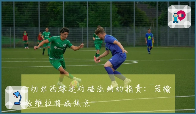 -切尔西球迷对福法纳的指责：若输给维拉将成焦点-