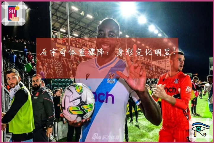 石宇奇体重骤降，身形变化明显！