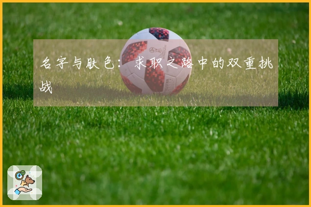 名字与肤色：求职之路中的双重挑战